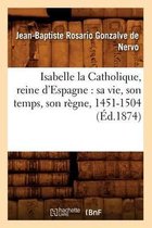 Histoire- Isabelle La Catholique, Reine d'Espagne: Sa Vie, Son Temps, Son R�gne, 1451-1504 (�d.1874)