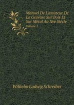 Manuel de L'Amateur de La Gravure Sur Bois Et Sur Metal Au Xve Siecle Volume 1