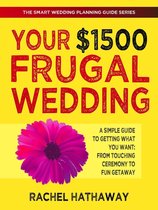 The Smart Wedding Planning Guide Series - Your $1500 Frugal Wedding: A Simple Guide to Getting What You Want - From Touching Ceremony to Fun Getaway