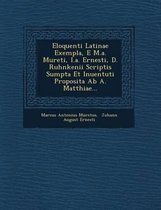 Eloquenti Latinae Exempla, E M.A. Mureti, I.A. Ernesti, D. Ruhnkenii Scriptis Sumpta Et Inuentuti Proposita AB A. Matthiae...