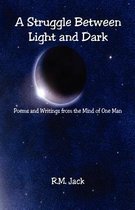 A Struggle Between Light and Dark - Poems and Writings from the Mind of One Man