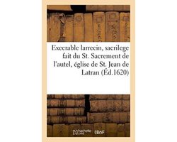 Litterature- Execrable Larrecin Et Sacrilege Fait Du S. Sacrement de l'Autel, En l'Eglise de St. Jean de Latran
