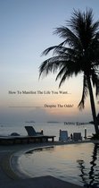 How To Manifest The Life You Want.......Despite The Odds