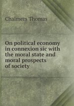 On political economy in connexion sic with the moral state and moral prospects of society