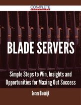 Blade Servers - Simple Steps to Win, Insights and Opportunities for Maxing Out Success