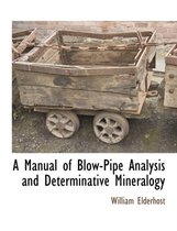 A Manual of Blow-Pipe Analysis and Determinative Mineralogy