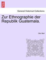 Zur Ethnographie Der Republik Guatemala.