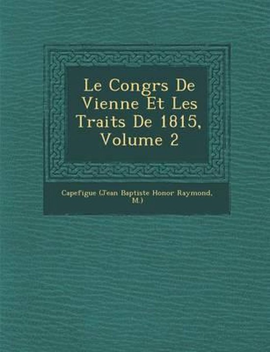 Le Congr S de Vienne Et Les Trait S de 1815, Volume 2