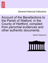 Account of the Benefactions to the Parish of Watford, in the County of Hertford, Compiled from Parochial Evidences and Other Authentic Documents.