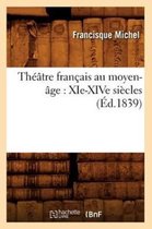 Arts- Théâtre Français Au Moyen-Âge: Xie-Xive Siècles (Éd.1839)