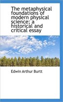 The Metaphysical Foundations of Modern Physical Science; A Historical and Critical Essay