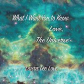 What I Want You to Know Love, the Universe