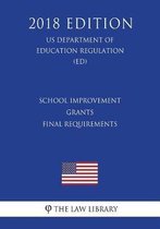 School Improvement Grants - Final Requirements (Us Department of Education Regulation) (Ed) (2018 Edition)