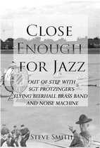 Close Enough For Jazz~ Out of Step with Sgt Protzinger's Flying Beer-hall Brass Band and Noise Machine