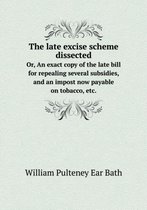 The late excise scheme dissected Or, An exact copy of the late bill for repealing several subsidies, and an impost now payable on tobacco, etc.