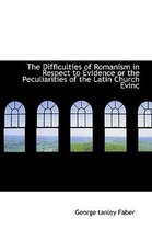 The Difficulties of Romanism in Respect to Evidence or the Peculiarities of the Latin Church Evinc