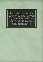 Reports of a Course of Lectures Delivered by the Faculty of the Ohio State University, Columbus, Ohio