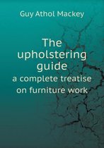 The Upholstering Guide a Complete Treatise on Furniture Work