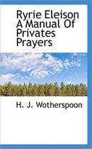 Ryrie Eleison a Manual of Privates Prayers