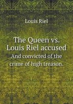The Queen vs. Louis Riel accused And convicted of the crime of high treason.