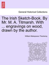 The Irish Sketch-Book. By Mr. M. A. Titmarsh. With ... engravings on wood, drawn by the author.