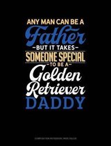 Any Man Can Be a Father But It Takes Someone Special to Be a Golden Retriever Daddy: Composition Notebook