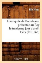 Histoire- L'Antiquit� de Bourdeaus, Pr�sent�e Au Roy Le Treziesme Jour d'Avril, 1575 (�d.1565)