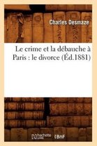 Sciences Sociales- Le Crime Et La D�bauche � Paris: Le Divorce (�d.1881)