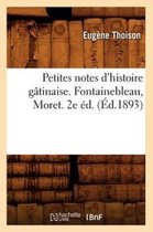 Histoire- Petites Notes d'Histoire G�tinaise. Fontainebleau, Moret. 2e �d. (�d.1893)