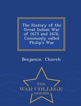 The History of the Great Indian War of 1675 and 1676, Commonly Called Philip's War - War College Series