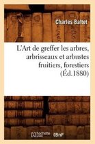 Savoirs Et Traditions- L'Art de Greffer Les Arbres, Arbrisseaux Et Arbustes Fruitiers, Forestiers (�d.1880)