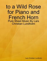 to a Wild Rose for Piano and French Horn - Pure Sheet Music By Lars Christian Lundholm