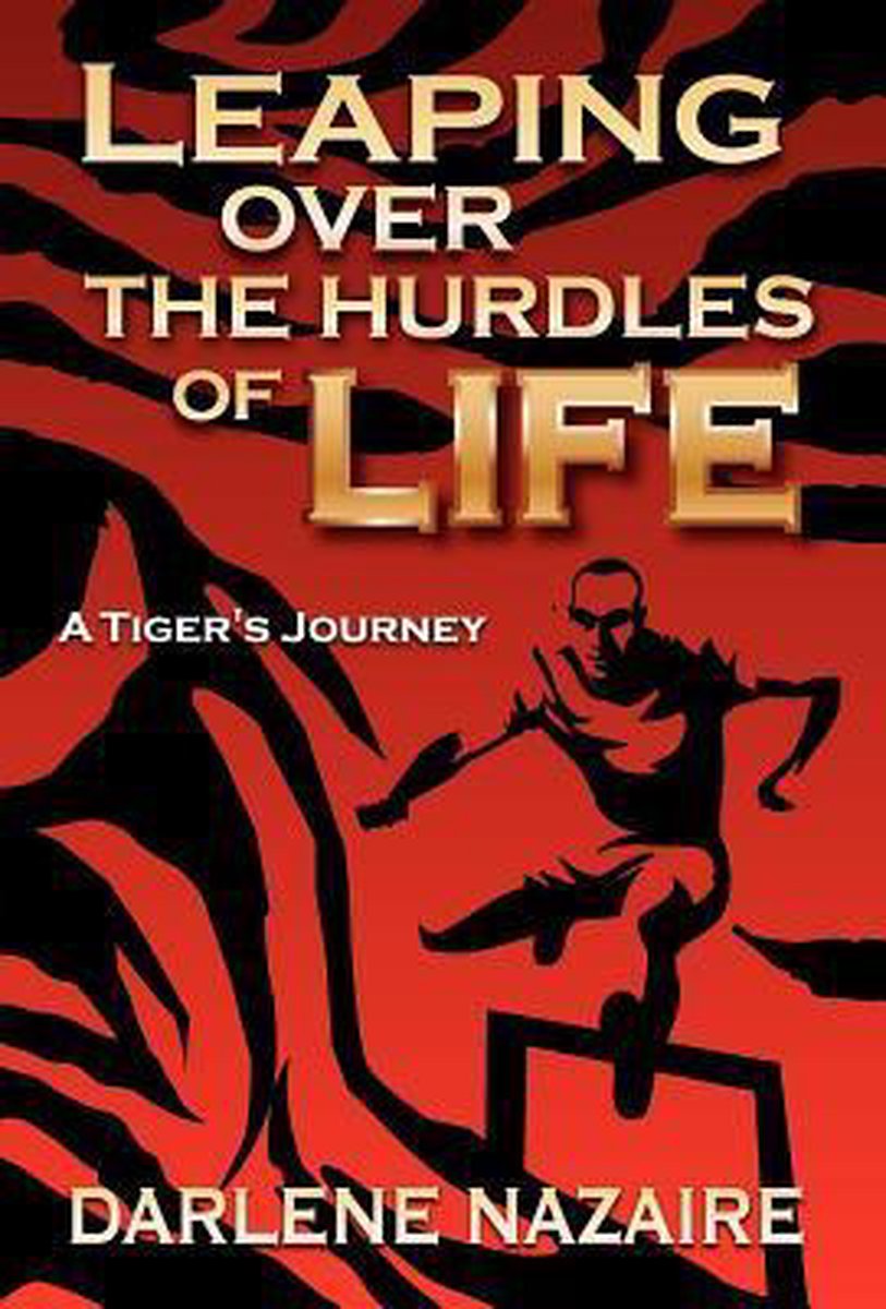 Leaping Over the Hurdles of Life-A Tiger's Journey - Darlene Nazaire