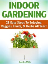 Indoor Gardening: 28 Easy Steps To Enjoying Veggies, Fruits, & Herbs All Year!