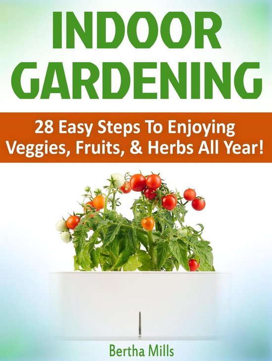 Indoor Gardening: 28 Easy Steps To Enjoying Veggies, Fruits, ... - cover