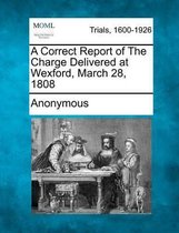 A Correct Report of the Charge Delivered at Wexford, March 28, 1808