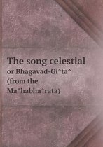 The Song Celestial or Bhagavad-GI Ta (from the Ma Habha Rata)