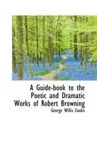 A Guide-Book to the Poetic and Dramatic Works of Robert Browning