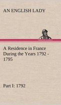 A Residence in France During the Years 1792, 1793, 1794 and 1795, Part I. 1792 Described in a Series of Letters from an English Lady