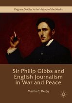 Palgrave Studies in the History of the Media - Sir Philip Gibbs and English Journalism in War and Peace