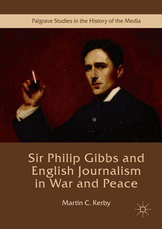 Palgrave Studies in the History of the Media Sir Philip Gibbs and