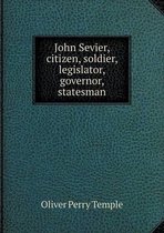 John Sevier, citizen, soldier, legislator, governor, statesman