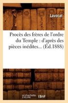 Histoire- Procès Des Frères de l'Ordre Du Temple: d'Après Des Pièces Inédites (Éd.1888)