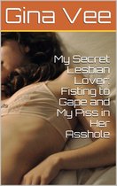 My Secret Lesbian Lover: Fisting to Gape and My Piss in Her Asshole