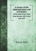 A review of the administration and civil police of the state of New-York from the year 1807 to the year 1819