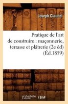 Savoirs Et Traditions- Pratique de l'Art de Construire: Ma�onnerie, Terrasse Et Pl�trerie (2e �d) (�d.1859)