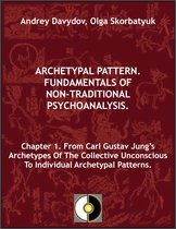 Archetypal Pattern. Fundamentals Of Non-Traditional Psychoanalysis. 1 - Chapter 1. From Carl Gustav Jung’s Archetypes Of The Collective Unconscious To Individual Archetypal Patterns