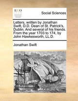 Letters, written by Jonathan Swift, D.D. Dean of St. Patrick's, Dublin. And several of his friends. From the year 1703 to 174, by John Hawkesworth, LL.D.