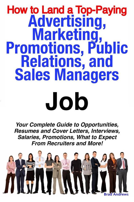 How to Land a Top-Paying Advertising, Marketing, Promotions, Public Relations, and Sales Managers Job: Your Complete Guide to Opportunities, Resumes and Cover Letters, Interviews, Salaries, Promotions, What to Expect From Recruiters and More!