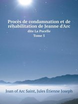 Proces de condamnation et de rehabilitation de Jeanne d'Arc Dite La Pucelle Tome 5